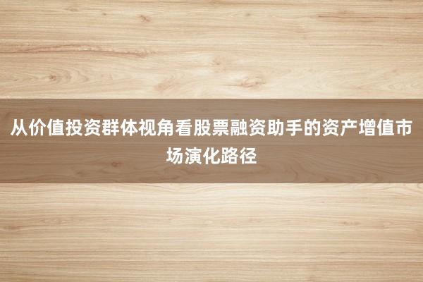 从价值投资群体视角看股票融资助手的资产增值市场演化路径