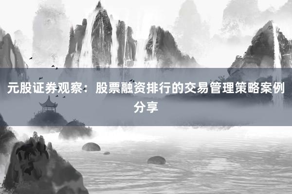 元股证券观察：股票融资排行的交易管理策略案例分享