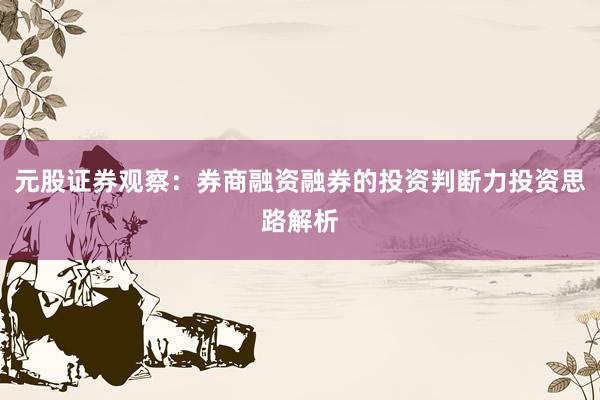 元股证券观察：券商融资融券的投资判断力投资思路解析