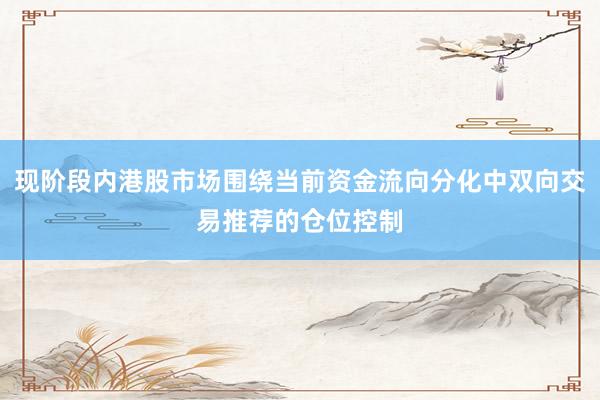 现阶段内港股市场围绕当前资金流向分化中双向交易推荐的仓位控制