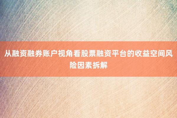 从融资融券账户视角看股票融资平台的收益空间风险因素拆解