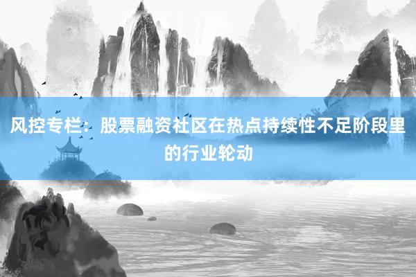 风控专栏：股票融资社区在热点持续性不足阶段里的行业轮动