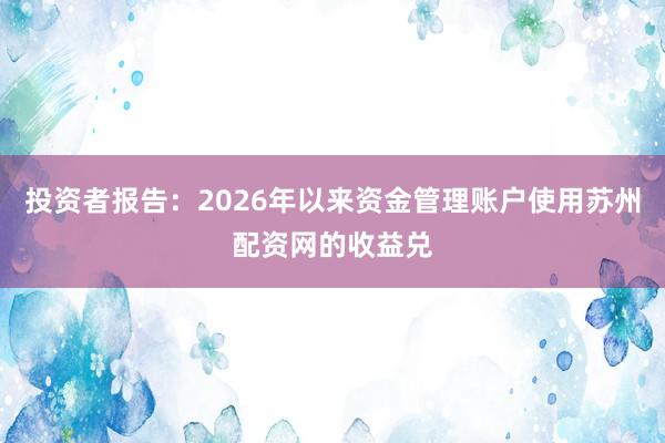 投资者报告：2026年以来资金管理账户使用苏州配资网的收益兑