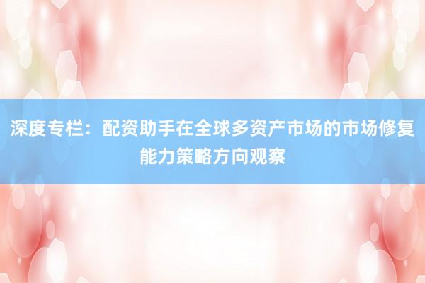 深度专栏：配资助手在全球多资产市场的市场修复能力策略方向观察
