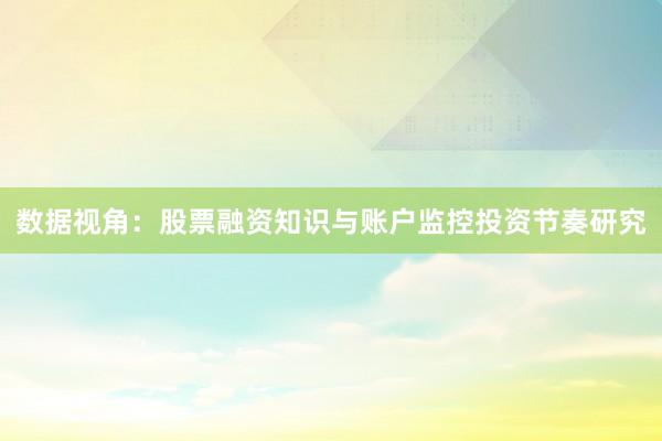 数据视角：股票融资知识与账户监控投资节奏研究