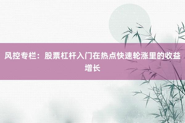 风控专栏：股票杠杆入门在热点快速轮涨里的收益增长