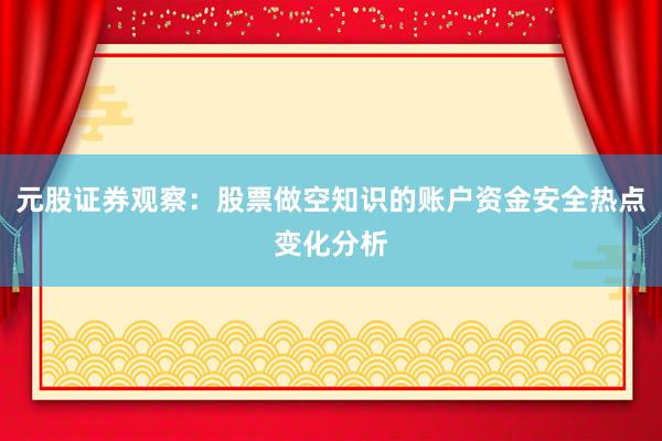 元股证券观察：股票做空知识的账户资金安全热点变化分析