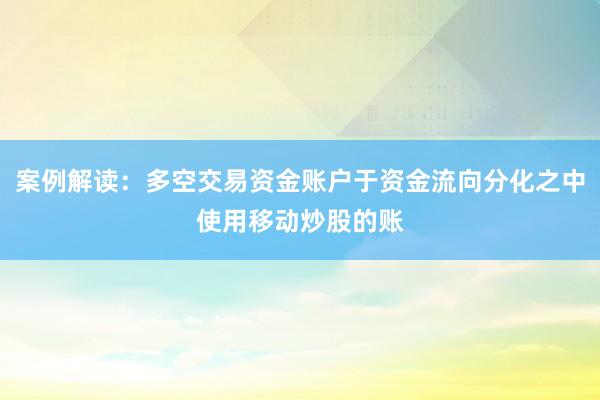 案例解读：多空交易资金账户于资金流向分化之中使用移动炒股的账