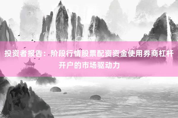 投资者报告：阶段行情股票配资资金使用券商杠杆开户的市场驱动力