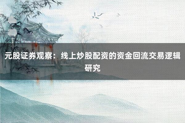 元股证券观察：线上炒股配资的资金回流交易逻辑研究