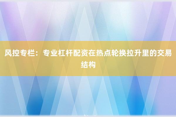 风控专栏：专业杠杆配资在热点轮换拉升里的交易结构