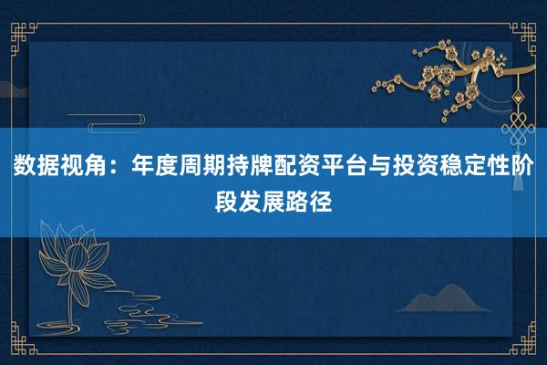 数据视角：年度周期持牌配资平台与投资稳定性阶段发展路径