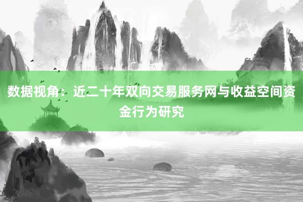 数据视角：近二十年双向交易服务网与收益空间资金行为研究