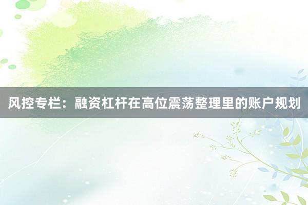 风控专栏：融资杠杆在高位震荡整理里的账户规划