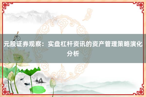 元股证券观察：实盘杠杆资讯的资产管理策略演化分析