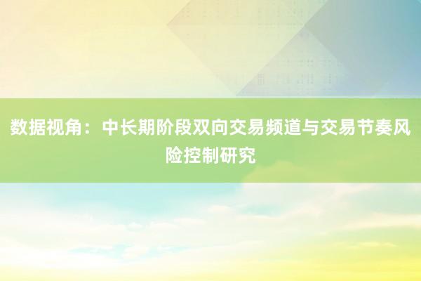 数据视角：中长期阶段双向交易频道与交易节奏风险控制研究
