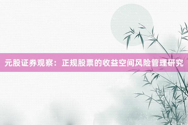 元股证券观察：正规股票的收益空间风险管理研究