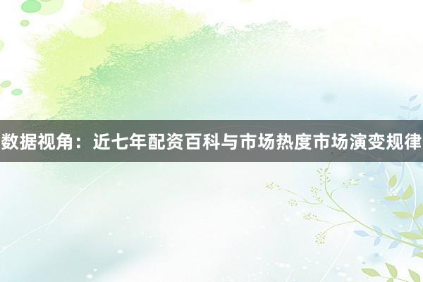 数据视角：近七年配资百科与市场热度市场演变规律