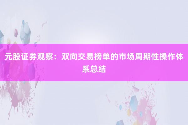 元股证券观察:双向交易榜单的市场周期性操作体系总结