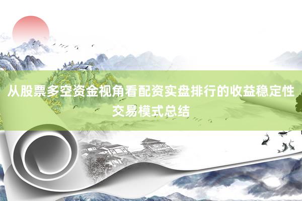 从股票多空资金视角看配资实盘排行的收益稳定性交易模式总结