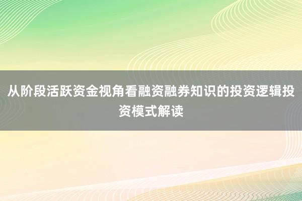从阶段活跃资金视角看融资融券知识的投资逻辑投资模式解读