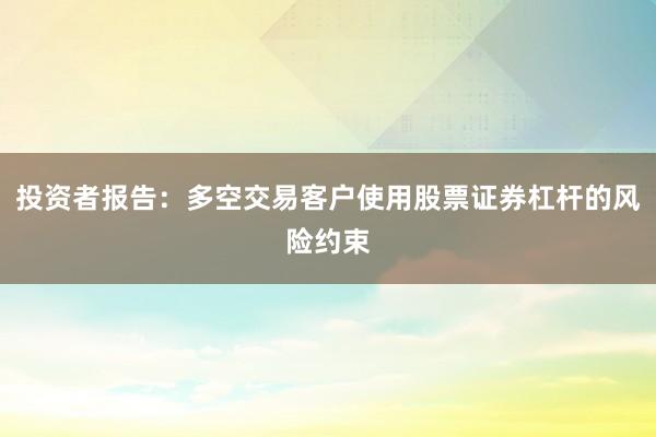 投资者报告：多空交易客户使用股票证券杠杆的风险约束