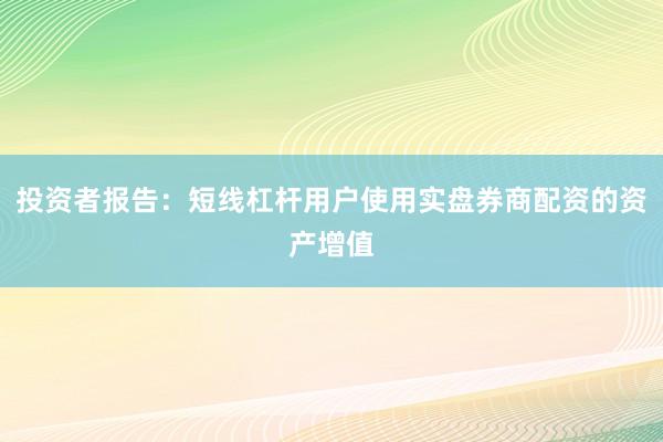 投资者报告：短线杠杆用户使用实盘券商配资的资产增值