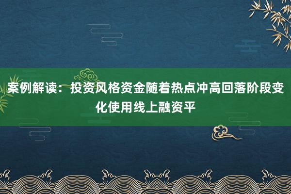案例解读：投资风格资金随着热点冲高回落阶段变化使用线上融资平
