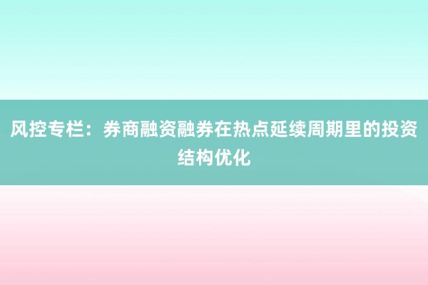 风控专栏：券商融资融券在热点延续周期里的投资结构优化