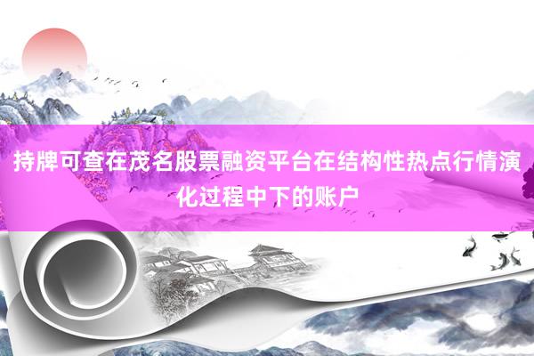 持牌可查在茂名股票融资平台在结构性热点行情演化过程中下的账户