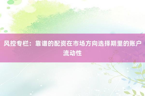 风控专栏：靠谱的配资在市场方向选择期里的账户流动性