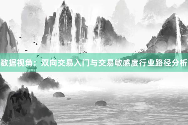 数据视角：双向交易入门与交易敏感度行业路径分析