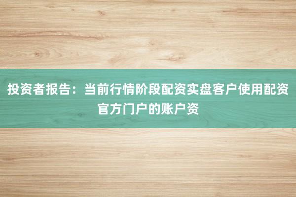 投资者报告：当前行情阶段配资实盘客户使用配资官方门户的账户资