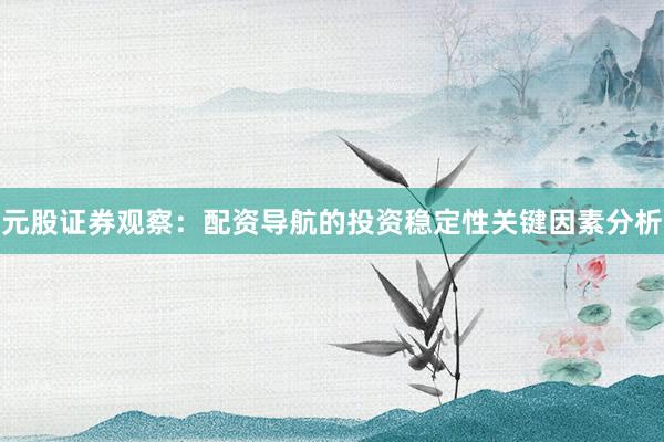 元股证券观察：配资导航的投资稳定性关键因素分析