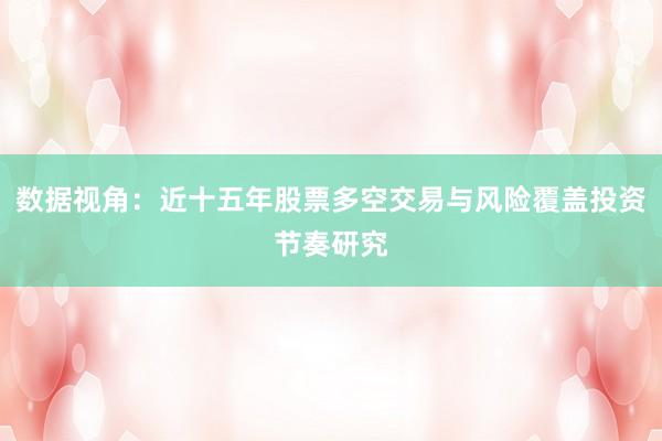 数据视角：近十五年股票多空交易与风险覆盖投资节奏研究