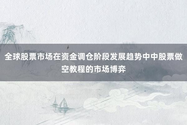 全球股票市场在资金调仓阶段发展趋势中中股票做空教程的市场博弈