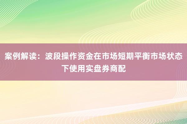 案例解读：波段操作资金在市场短期平衡市场状态下使用实盘券商配