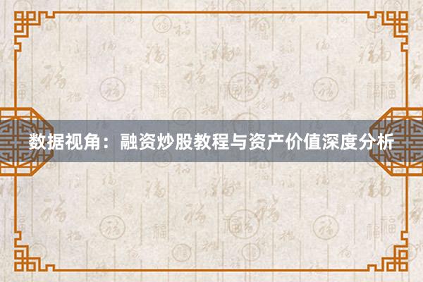 数据视角：融资炒股教程与资产价值深度分析