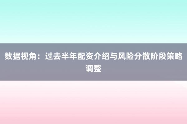 数据视角：过去半年配资介绍与风险分散阶段策略调整