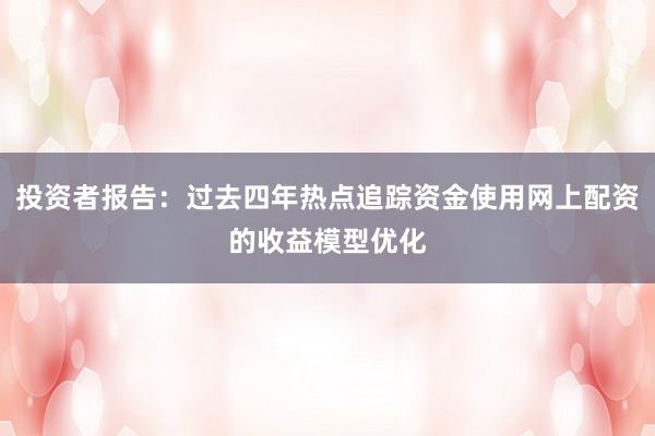 投资者报告：过去四年热点追踪资金使用网上配资的收益模型优化