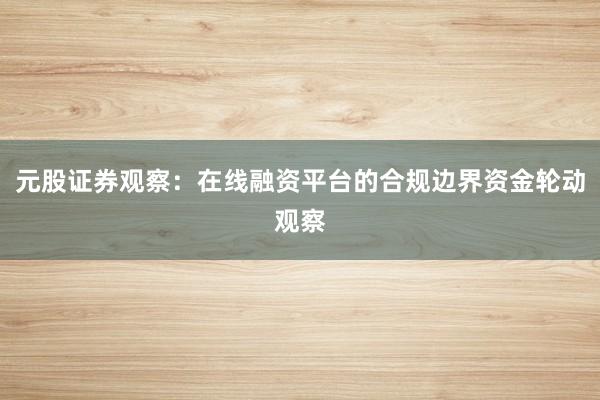 元股证券观察：在线融资平台的合规边界资金轮动观察
