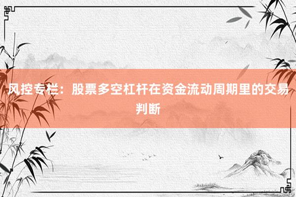 风控专栏：股票多空杠杆在资金流动周期里的交易判断