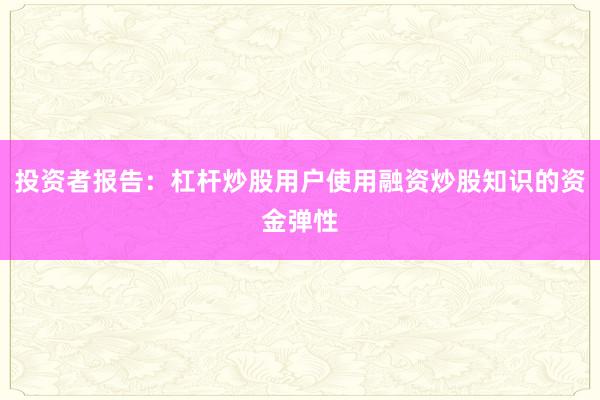 投资者报告：杠杆炒股用户使用融资炒股知识的资金弹性