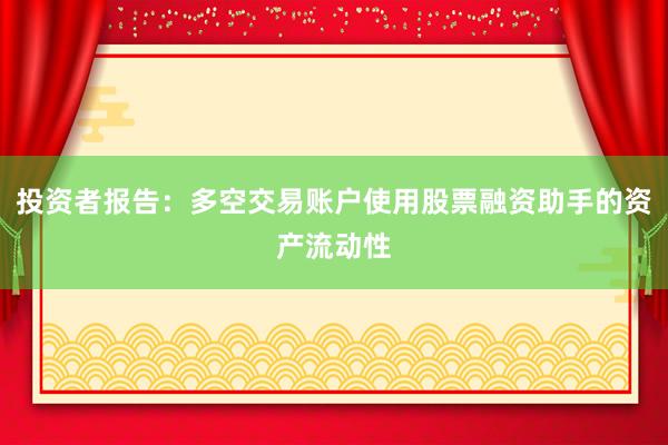 投资者报告：多空交易账户使用股票融资助手的资产流动性