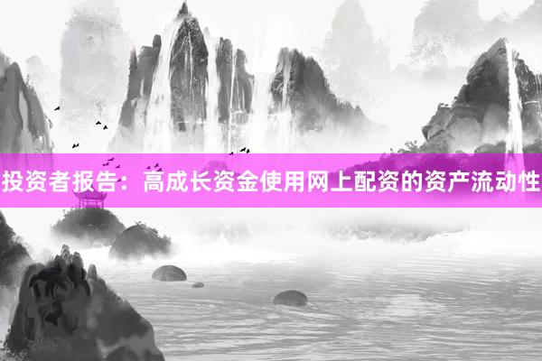 投资者报告：高成长资金使用网上配资的资产流动性