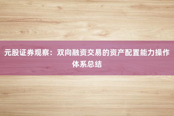 元股证券观察：双向融资交易的资产配置能力操作体系总结