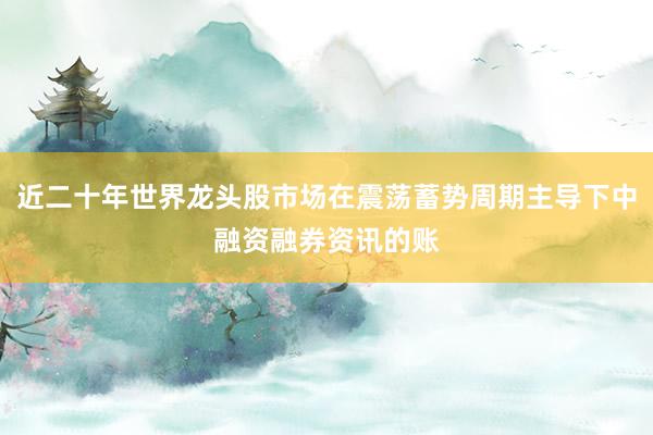 近二十年世界龙头股市场在震荡蓄势周期主导下中融资融券资讯的账