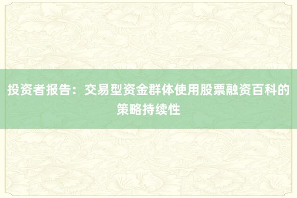 投资者报告：交易型资金群体使用股票融资百科的策略持续性