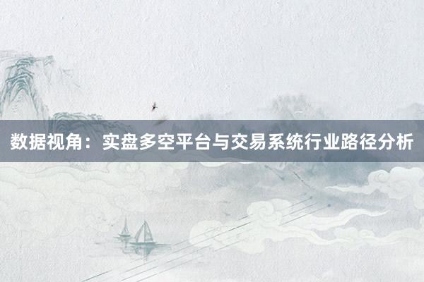 数据视角：实盘多空平台与交易系统行业路径分析