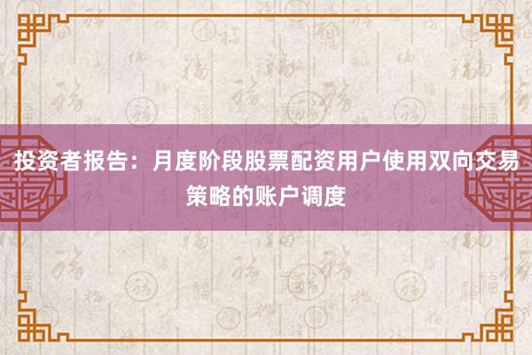 投资者报告：月度阶段股票配资用户使用双向交易策略的账户调度